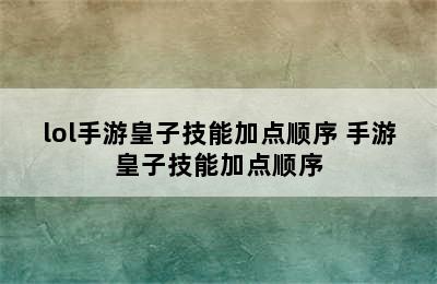 lol手游皇子技能加点顺序 手游皇子技能加点顺序